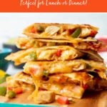 Chicken quesadillas are stacked on top of a wooden cutting board. A text overlay reads, "Chicken Quesadillas. Perfect for Lunch or Dinner!"